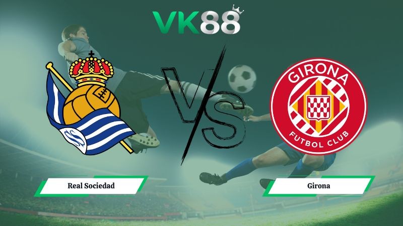 VK88 Nhận định soi kèo Real Sociedad vs Girona 03h00 ngày 13/12/2025 – La Liga