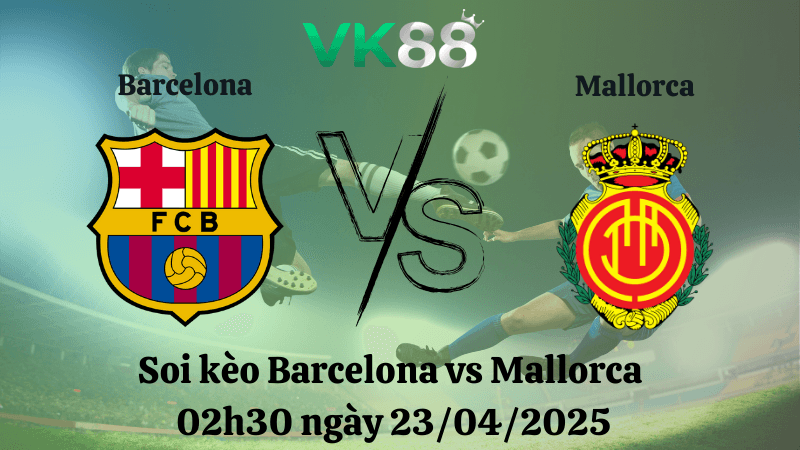 VK88 Nhận định soi kèo Barcelona vs Mallorca 02h30 ngày 23/04/2025 - La Liga