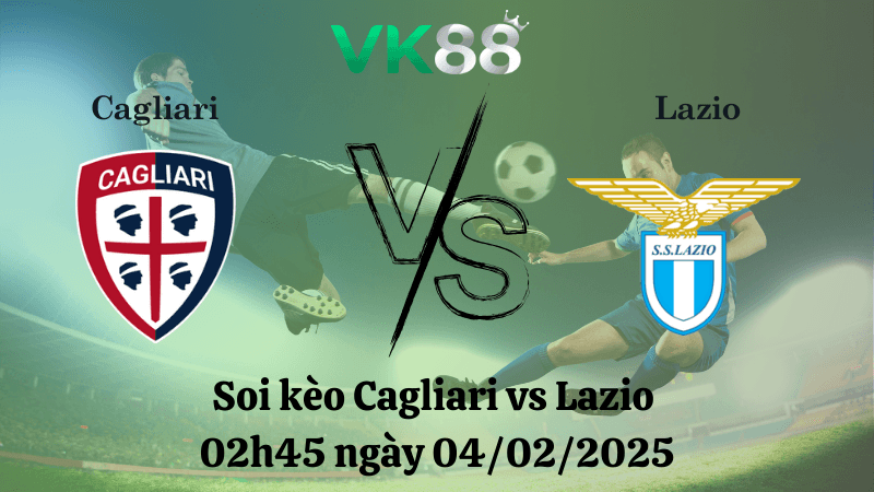 VK88 Nhận định soi kèo Cagliari vs Lazio 02h45 ngày 04/02/2025 - Serie A
