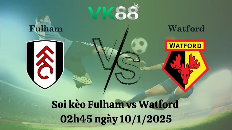 VK88 Nhận định soi kèo Fulham vs Watford 02h45 ngày 10/1/2025 - FA Cup