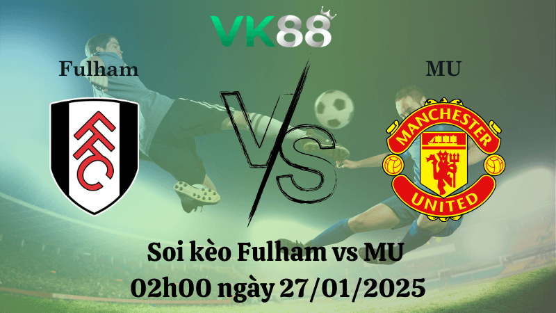 VK88 Nhận định soi kèo Fulham vs MU 02h00 ngày 27/01/2025 - Ngoại Hạng Anh