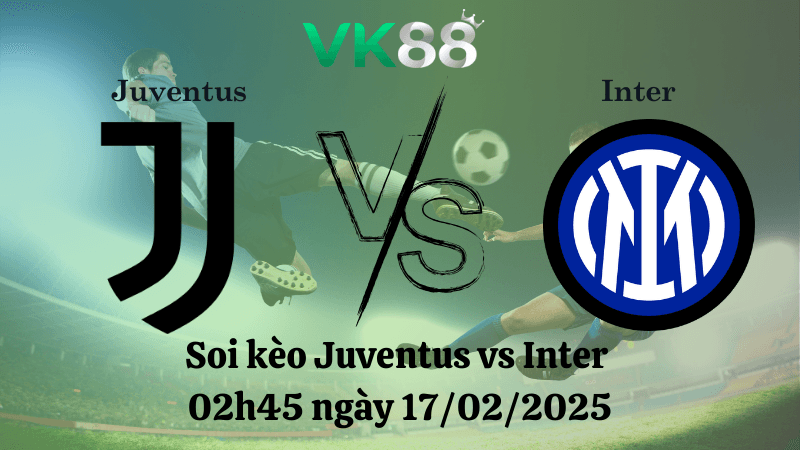VK88 Nhận định soi kèo Juventus vs Inter 02h45 ngày 17/02/2025 - Serie A
