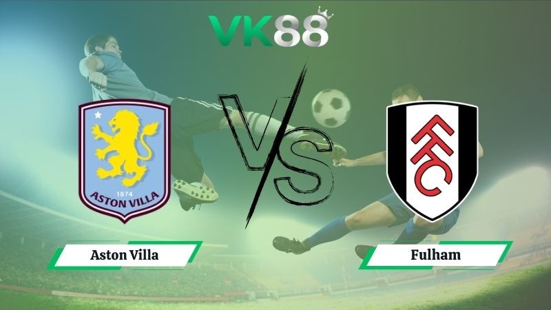 VK88 Nhận định soi kèo Aston Villa vs Fulham 20h00 ngày 28/09/2025 – Ngoại hạng Anh
