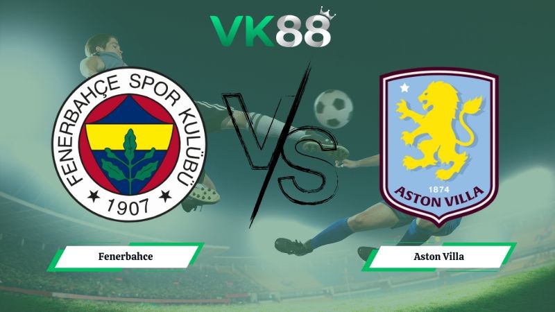 VK88 Nhận định soi kèo Fenerbahce vs Aston Villa 00h45 ngày 23/1/2026 – Europa League