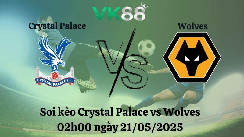 VK88 Nhận định soi kèo Crystal Palace vs Wolves 02h00 ngày 21/05/2025 - Ngoại hạng Anh