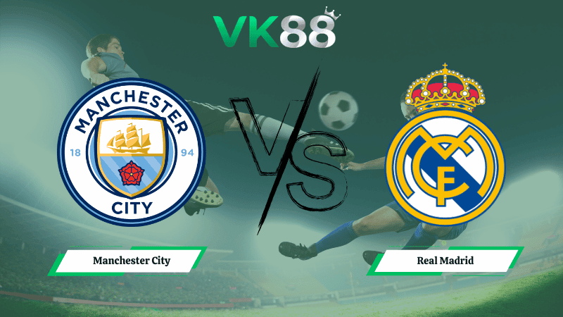 VK88 Nhận định soi kèo Manchester City vs Real Madrid 03h00 ngày 18/03/2026 – Champions League