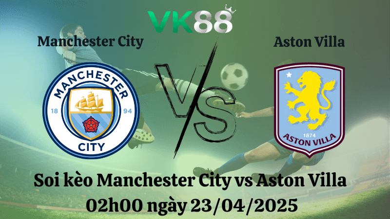 VK88 Nhận định soi kèo Manchester City vs Aston Villa 02h00 ngày 23/04/2025 - Ngoại hạng Anh