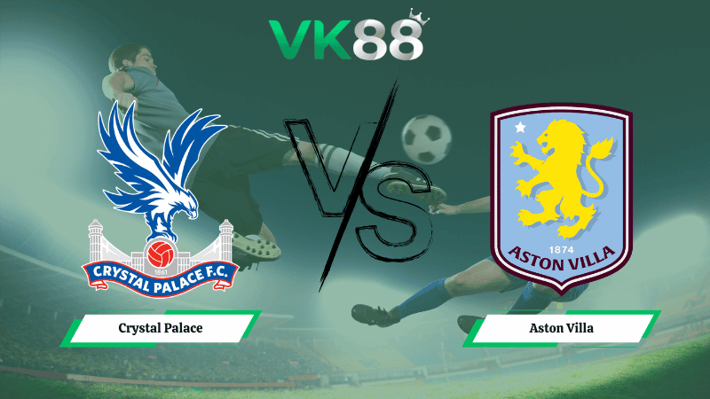 VK88 Nhận định soi kèo Crystal Palace vs Aston Villa 02h30 ngày 08/01/2026 – Ngoại hạng Anh