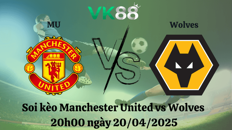 VK88 Nhận định soi kèo Manchester United vs Wolves 20h00 ngày 20/04/2025 - Ngoại hạng Anh