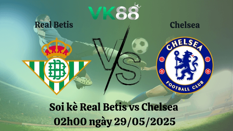 VK88 Nhận định soi kèo Real Betis vs Chelsea 02h00 ngày 29/05/2025 - Conference League