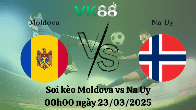 VK88 Nhận định soi kèo Moldova vs Na Uy 00h00 ngày 23/03/2025 - Vòng loại World Cup 2026