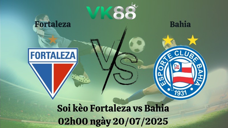 VK88 Nhận định soi kèo Fortaleza vs Bahia 02h00 ngày 20/07/2025 – VĐQG Brazil