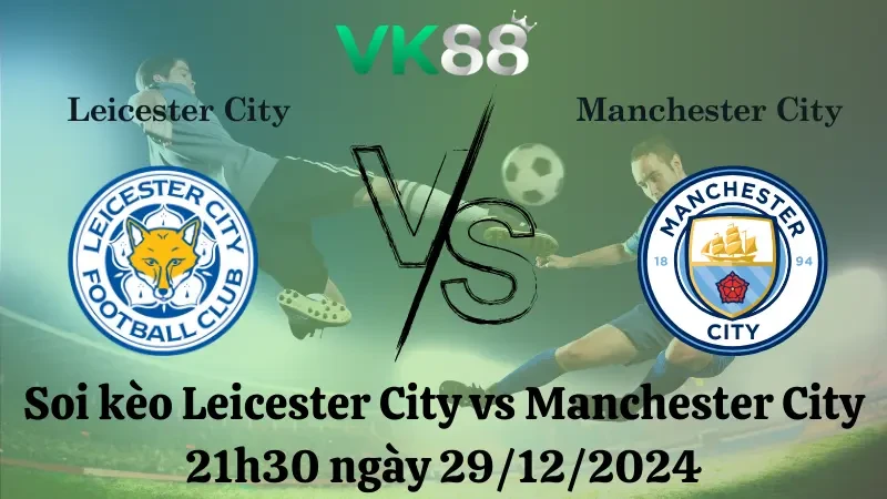 VK88 Nhận định soi kèo Leicester City vs Manchester City 21h30 ngày 29/12/2024 – Ngoại Hạng Anh