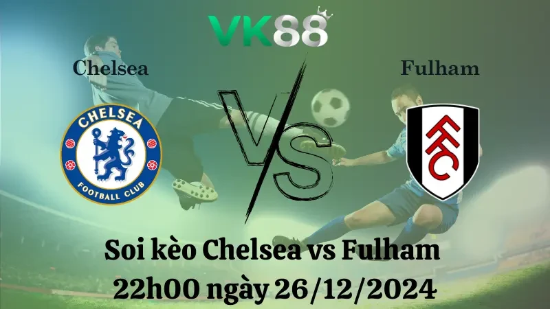 VK88 Nhận định soi kèo Chelsea vs Fulham 22h00 ngày 26/12/2024 – Ngoại Hạng Anh