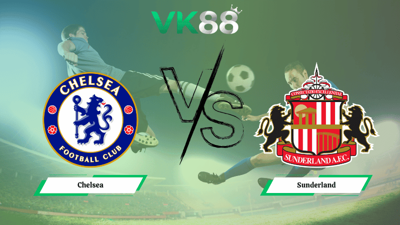 VK88 Nhận định soi kèo Chelsea vs Sunderland 21h00 ngày 25/10/2025 – Ngoại hạng Anh