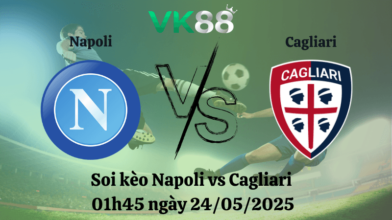 VK88 Nhận định soi kèo Napoli vs Cagliari 01h45 ngày 24/05/2025 - Serie A