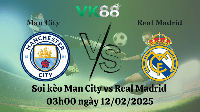 VK88 Nhận định soi kèo Man City vs Real Madrid 03h00 ngày 12/02/2025 - Champions League