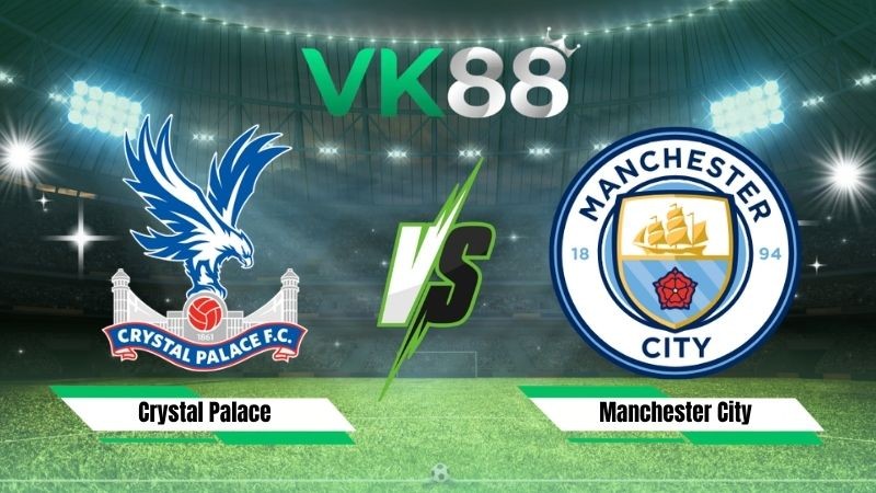 VK88 Nhận định soi kèo Crystal Palace vs Manchester City 02h00 ngày 29/08/2026 – Ngoại hạng Anh