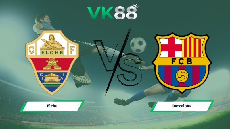 VK88 Nhận định soi kèo Elche vs Barcelona 03h00 ngày 01/02/2026 – La Liga