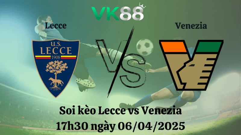 VK88 Nhận định soi kèo Lecce vs Venezia 17h30 ngày 06/04/2025 - Serie A