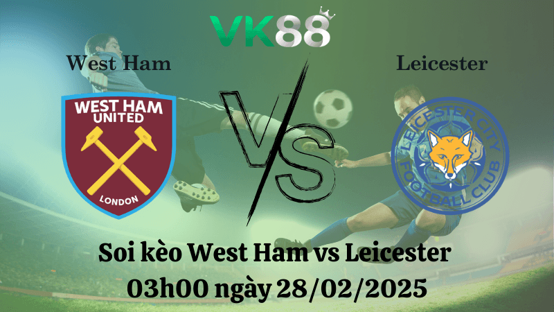 VK88 Nhận định soi kèo West Ham vs Leicester 03h00 ngày 28/02/2025 - Ngoại Hạng Anh
