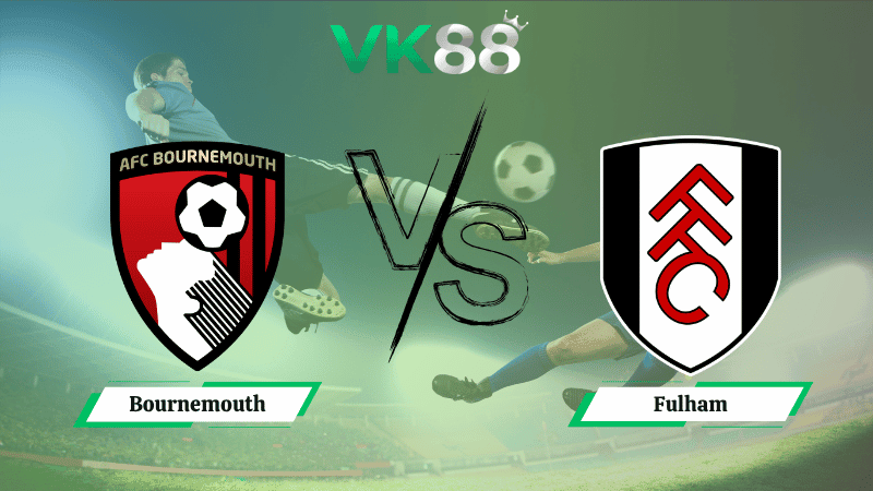 VK88 Nhận định soi kèo Bournemouth vs Fulham 02h00 ngày 04/10/2025 – Ngoại hạng Anh