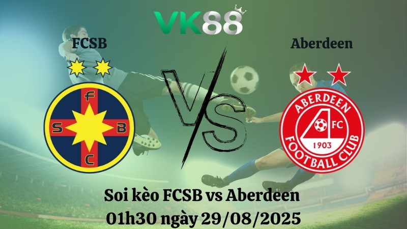 VK88 Nhận định soi kèo FCSB vs Aberdeen 01h30 ngày 29/08/2025 - Vòng loại Europa League