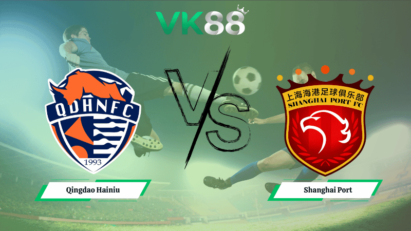 VK88 Nhận định soi kèo Qingdao Hainiu vs Shanghai Port 17h00 ngày 17/10/2025 - VĐQG Trung Quốc