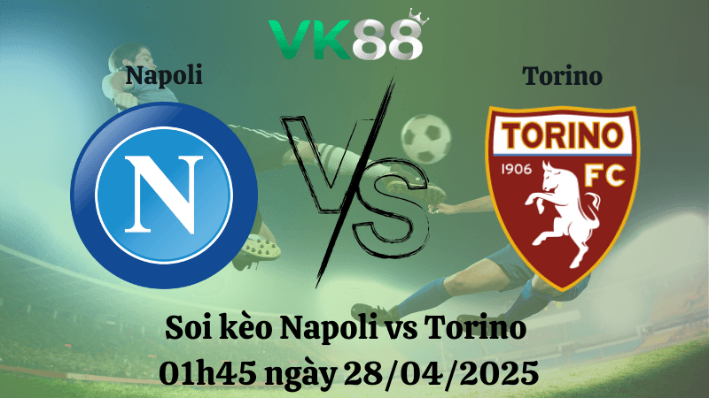 VK88 Nhận định soi kèo Napoli vs Torino 01h45 ngày 28/04/2025 - Serie A