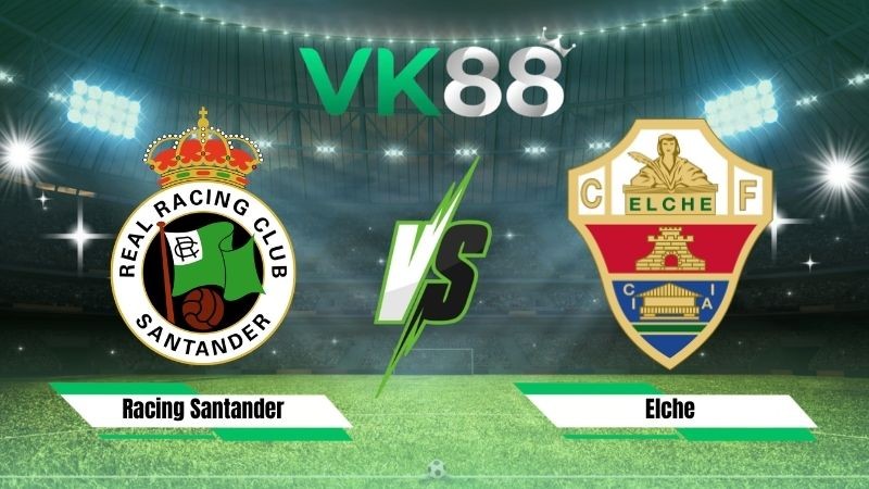 VK88 Nhận định soi kèo Racing Santander vs Elche 00h00 ngày 29/08/2026 – La Liga