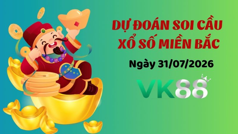 VK88 Dự Đoán Soi Cầu Xổ Số Miền Bắc Ngày 31/07/2026 - Nắm Chắc Phần Thắng