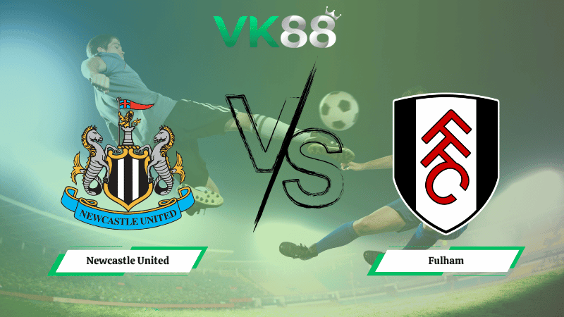 VK88 Nhận định soi kèo Newcastle United vs Fulham 21h00 ngày 25/10/2025 – Ngoại hạng Anh