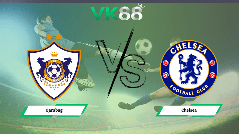 VK88 Nhận định soi kèo Qarabag vs Chelsea 00h45 ngày 06/11/2025 – Champions League