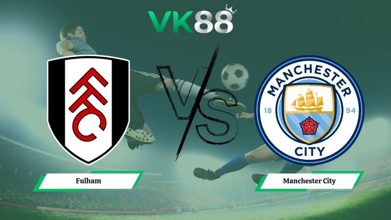 VK88 Nhận định soi kèo Fulham vs Manchester City 02h30 ngày 03/12/2025 – Ngoại hạng Anh
