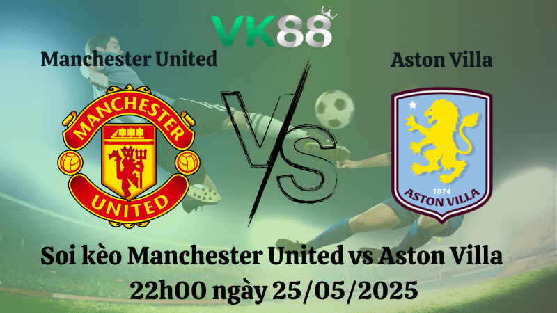 VK88 Nhận định soi kèo Manchester United vs Aston Villa 22h00 ngày 25/05/2025 - Ngoại hạng Anh