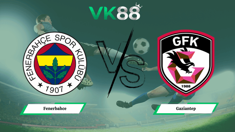 VK88 Nhận định soi kèo Fenerbahce vs Gaziantep 00h00 ngày 18/03/2026 – VĐQG Thổ Nhĩ Kỳ
