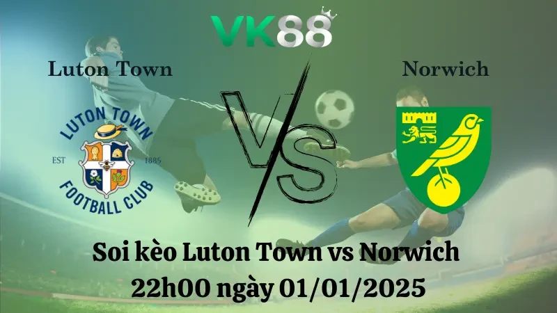 VK88 Nhận định soi kèo Luton Town vs Norwich 22h00 ngày 01/01/2025 – Hạng Nhất Anh