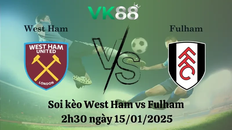 VK88 Nhận định soi kèo West Ham vs Fulham 2h30 ngày 15/01/2025 - Premier League