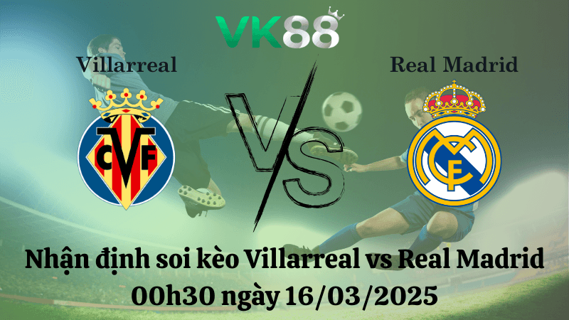 VK88 Nhận định soi kèo Villarreal vs Real Madrid 00h30 ngày 16/03/2025 - La Liga