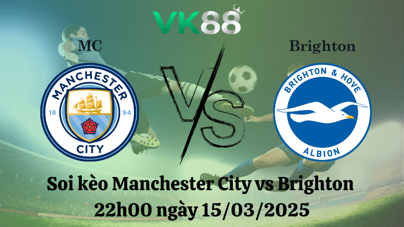 VK88 Nhận định soi kèo Manchester City vs Brighton 22h00 ngày 15/03/2025 - Ngoại Hạng Anh