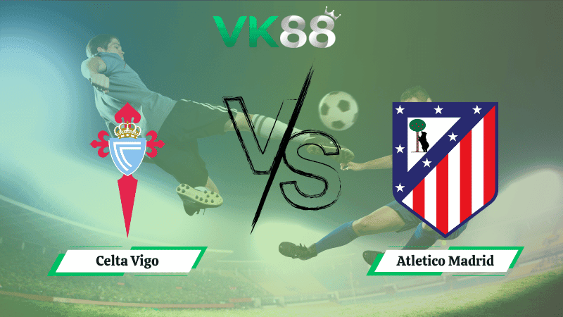 VK88 Nhận định soi kèo Celta Vigo vs Atletico Madrid 02h00 ngày 06/10/2025 - La Liga