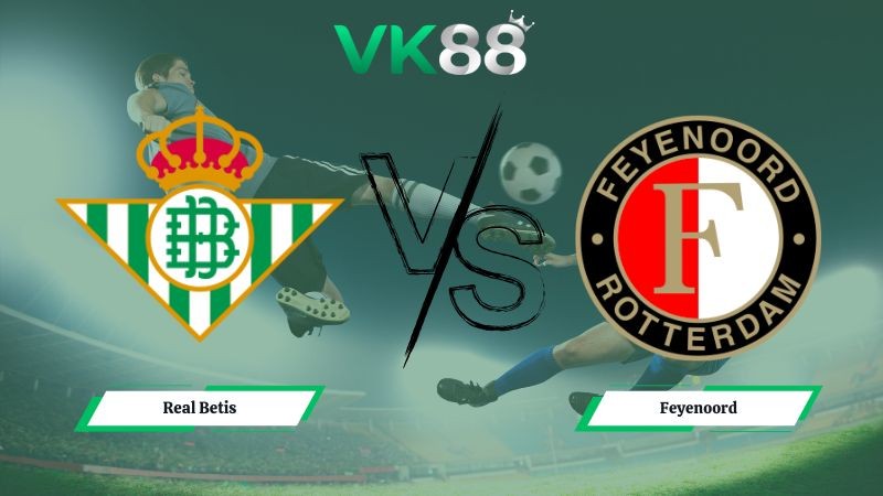 VK88 Nhận định soi kèo Real Betis vs Feyenoord 03h00 ngày 30/01/2026 – Europa League