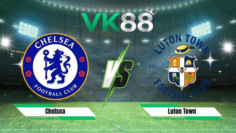 VK88 Nhận định soi kèo Chelsea vs Luton Town 01h30 ngày 28/08/2026 – EFL Cup