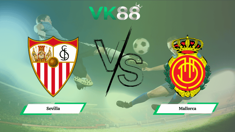 VK88 Nhận định soi kèo Sevilla vs Mallorca 19h00 ngày 18/10/2025 – La Liga
