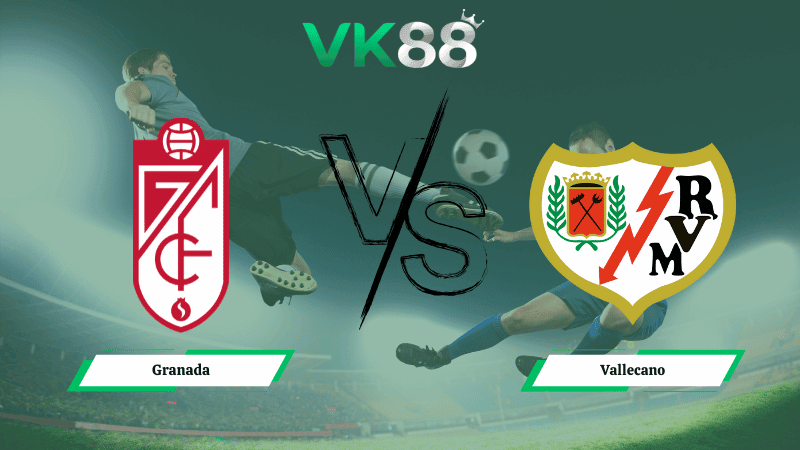 VK88 Nhận định soi kèo Granada vs Vallecano 01h00 ngày 07/01/2026 – Cúp Nhà Vua Tây Ban Nha