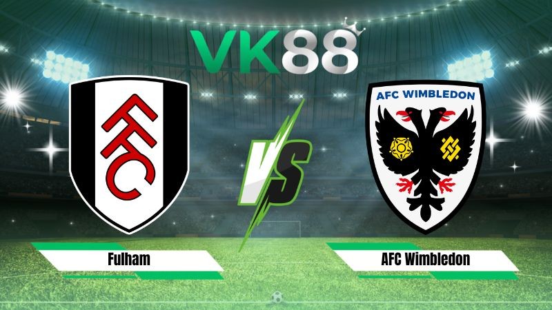 VK88 Nhận định soi kèo Fulham vs AFC Wimbledon 02h00 ngày 28/08/2026 – EFL Cup