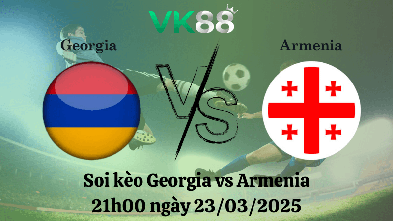 VK88 Nhận định soi kèo Georgia vs Armenia 21h00 ngày 23/03/2025 - UEFA Nations League