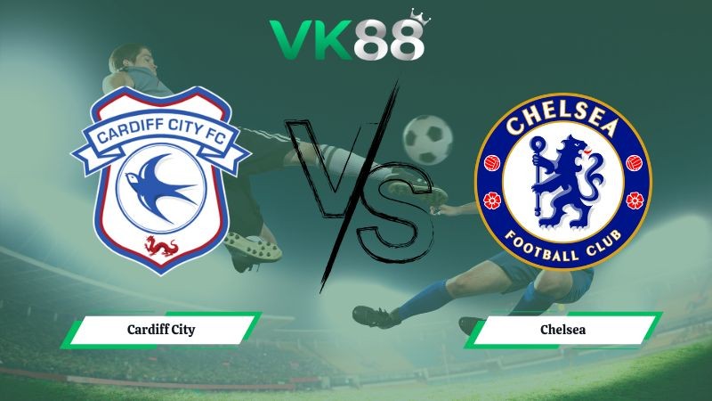VK88 Nhận định soi kèo Cardiff City vs Chelsea 03h00 ngày 17/12/2025 – Cúp Liên Đoàn Anh