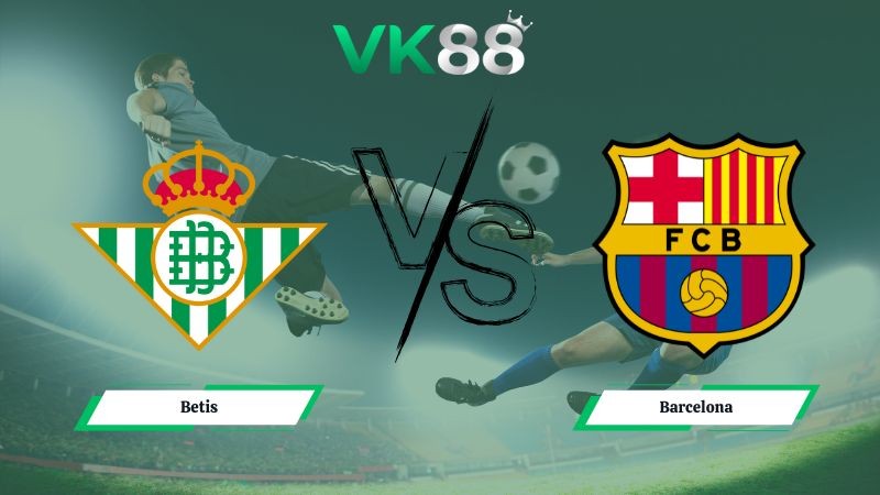 VK88 Nhận định soi kèo Betis vs Barcelona 00h30 ngày 07/12/2025 – La Liga