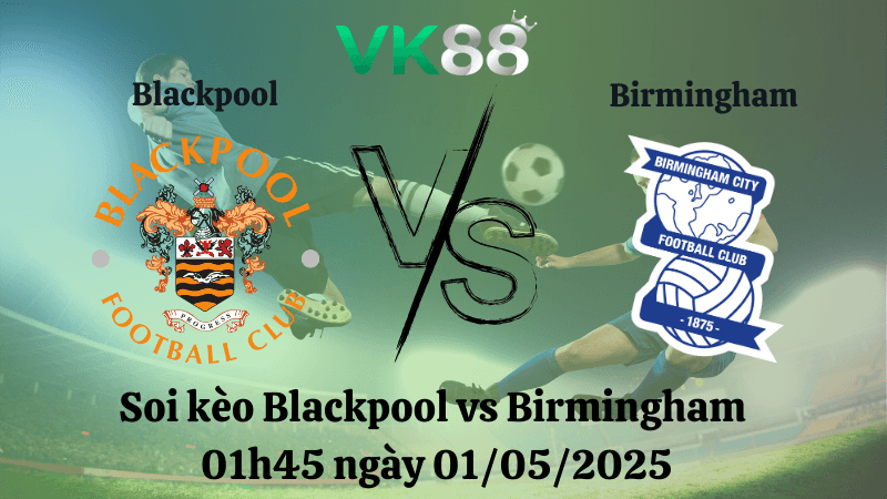 VK88 Nhận định soi kèo Blackpool vs Birmingham 01h45 ngày 01/05/2025 - League One